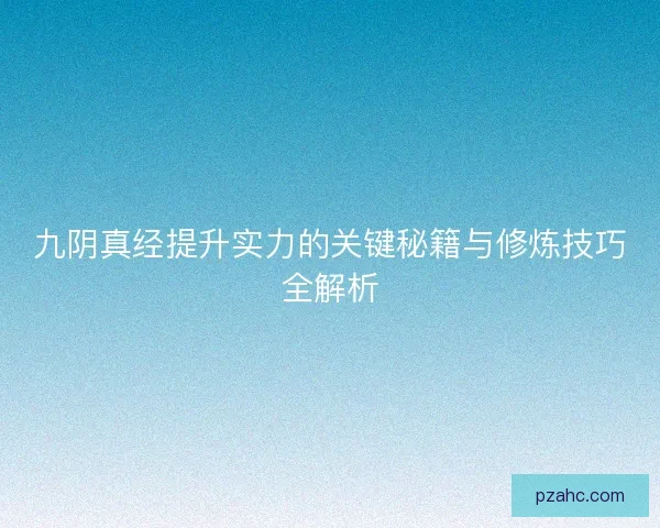 九阴真经提升实力的关键秘籍与修炼技巧全解析