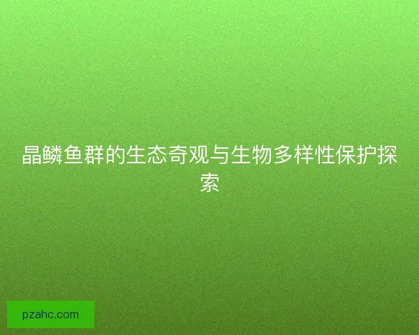 晶鳞鱼群的生态奇观与生物多样性保护探索