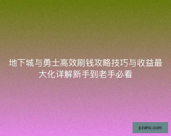 地下城与勇士高效刷钱攻略技巧与收益最大化详解新手到老手必看