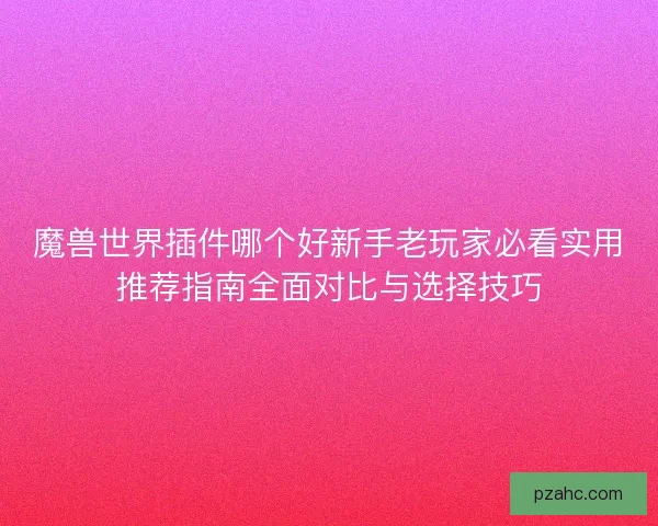 魔兽世界插件哪个好新手老玩家必看实用推荐指南全面对比与选择技巧