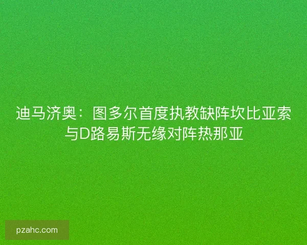 迪马济奥：图多尔首度执教缺阵坎比亚索与D路易斯无缘对阵热那亚