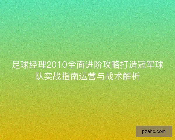 足球经理2010全面进阶攻略打造冠军球队实战指南运营与战术解析